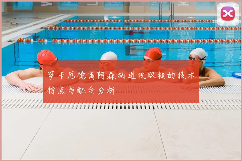 萨卡厄德高阿森纳进攻双核的技术特点与配合分析