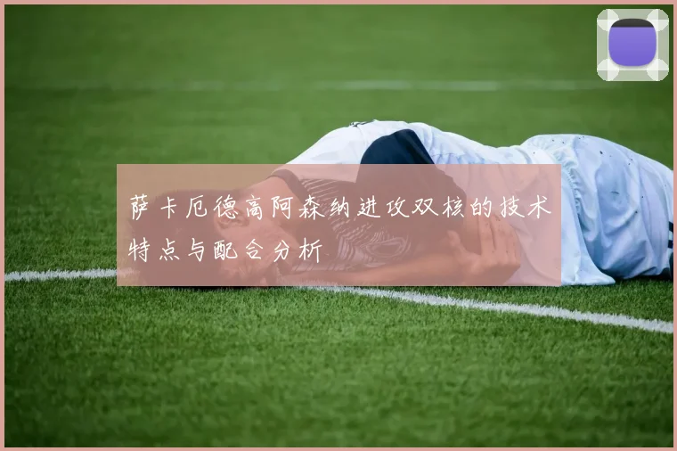 萨卡厄德高阿森纳进攻双核的技术特点与配合分析