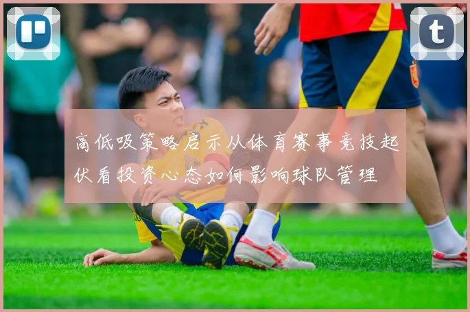 高低吸策略启示从体育赛事竞技起伏看投资心态如何影响球队管理