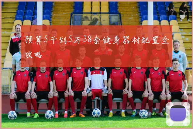 预算5千到5万38套健身器材配置全攻略