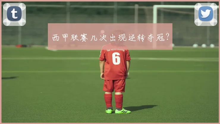 西甲联赛几次出现逆转夺冠？